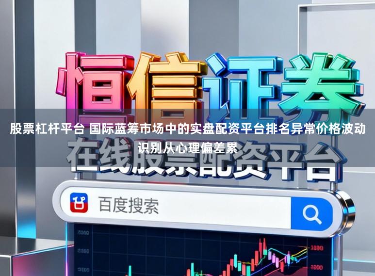 股票杠杆平台 国际蓝筹市场中的实盘配资平台排名异常价格波动识别从心理偏差累