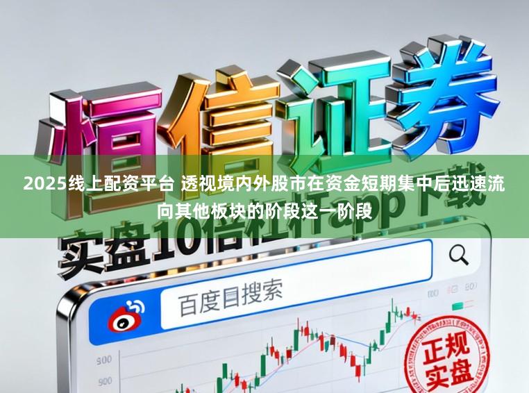 2025线上配资平台 透视境内外股市在资金短期集中后迅速流向其他板块的阶段这一阶段