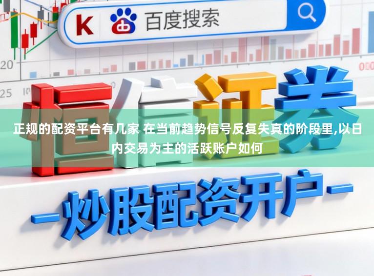正规的配资平台有几家 在当前趋势信号反复失真的阶段里,以日内交易为主的活跃账户如何