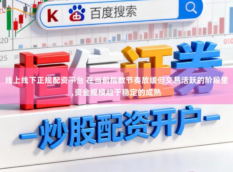 线上线下正规配资平台 在当前指数节奏放缓但交易活跃的阶段里,资金规模趋于稳定的成熟