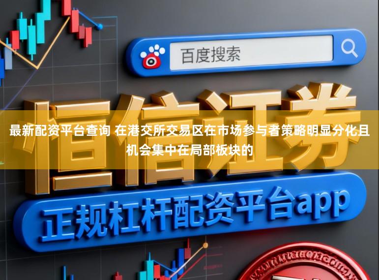 最新配资平台查询 在港交所交易区在市场参与者策略明显分化且机会集中在局部板块的