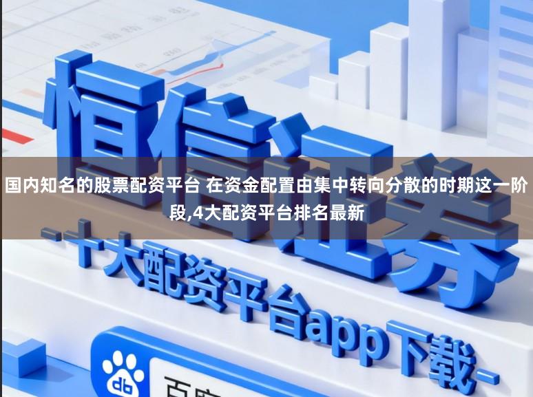 国内知名的股票配资平台 在资金配置由集中转向分散的时期这一阶段,4大配资平台排名最新