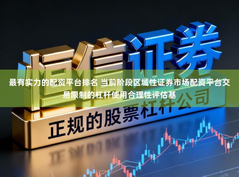 最有实力的配资平台排名 当前阶段区域性证券市场配资平台交易限制的杠杆使用合理性评估基