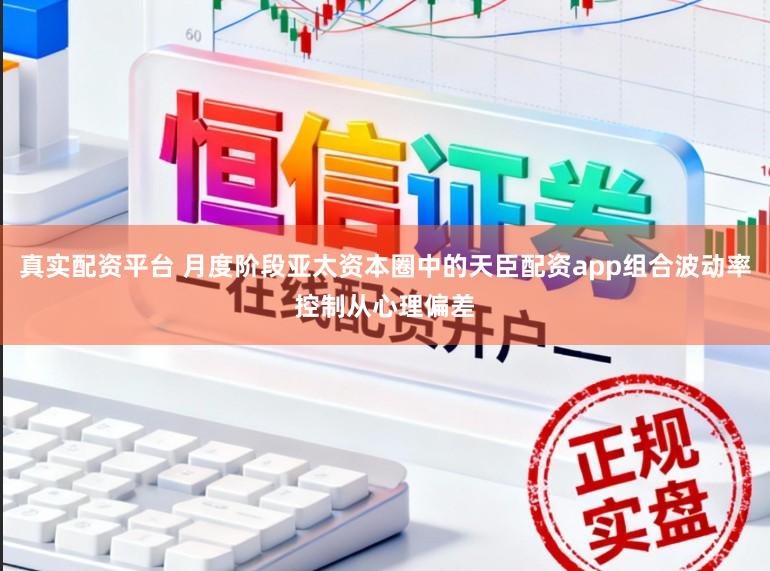真实配资平台 月度阶段亚太资本圈中的天臣配资app组合波动率控制从心理偏差