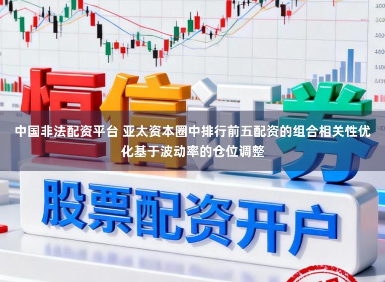 中国非法配资平台 亚太资本圈中排行前五配资的组合相关性优化基于波动率的仓位调整