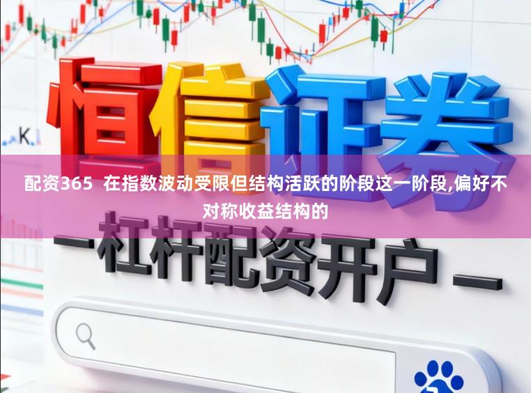 配资365  在指数波动受限但结构活跃的阶段这一阶段,偏好不对称收益结构的