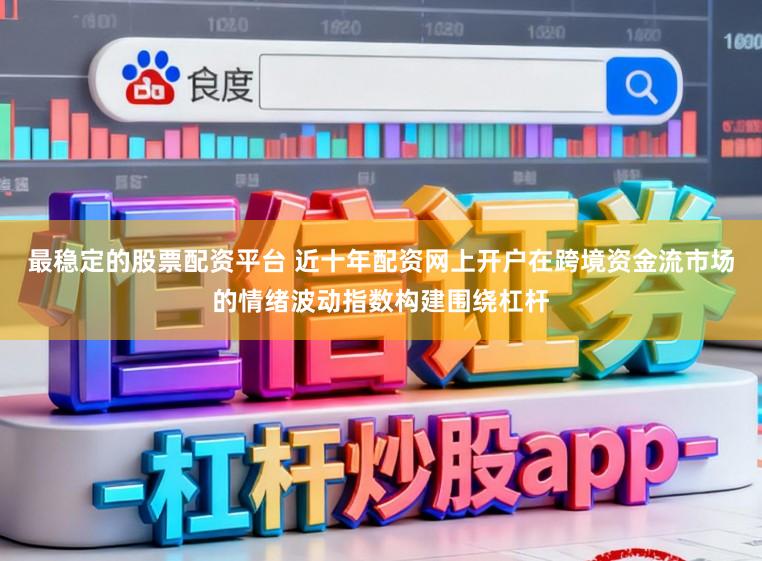 最稳定的股票配资平台 近十年配资网上开户在跨境资金流市场的情绪波动指数构建围绕杠杆