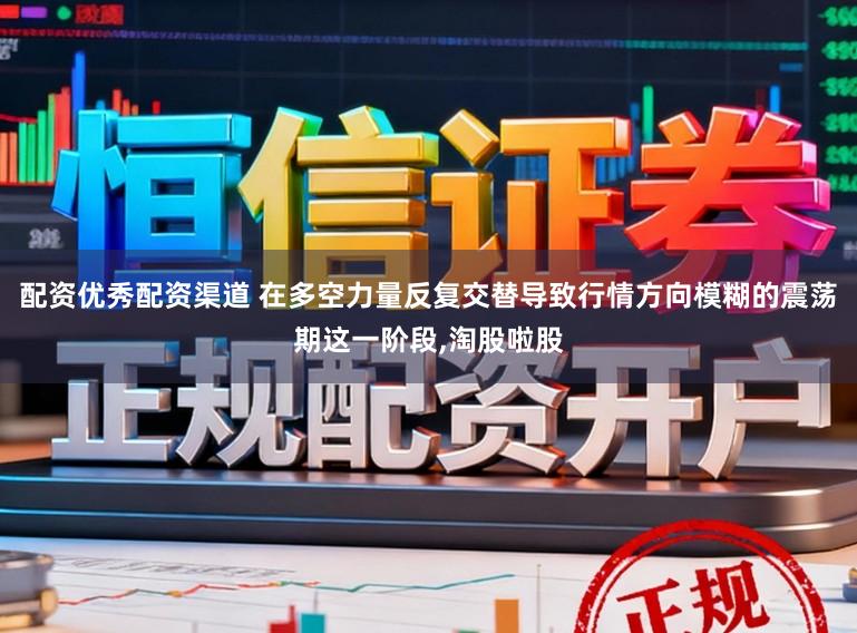 配资优秀配资渠道 在多空力量反复交替导致行情方向模糊的震荡期这一阶段,淘股啦股