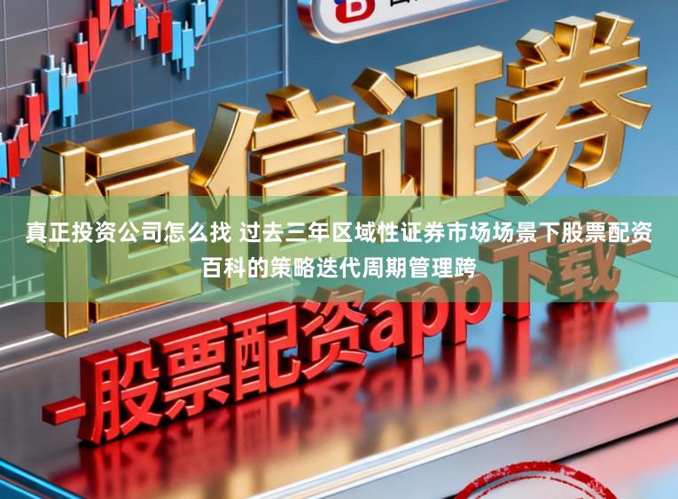 真正投资公司怎么找 过去三年区域性证券市场场景下股票配资百科的策略迭代周期管理跨