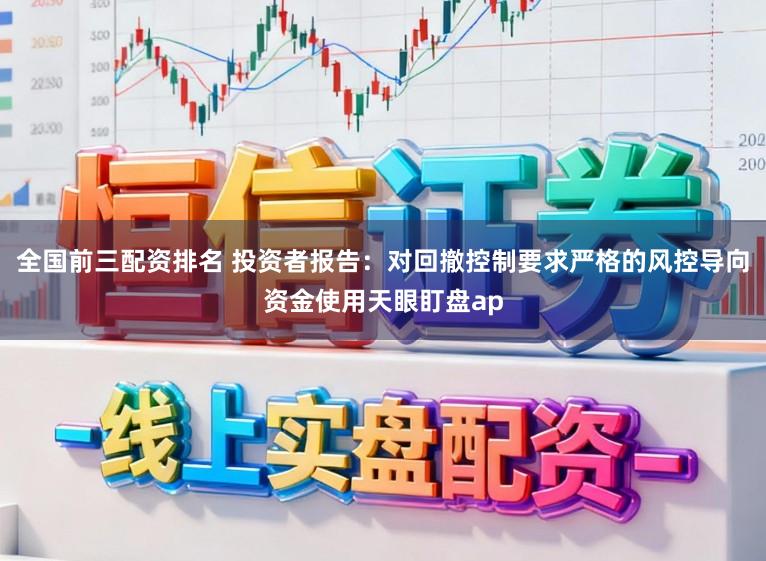 全国前三配资排名 投资者报告：对回撤控制要求严格的风控导向资金使用天眼盯盘ap