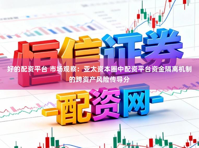 好的配资平台 市场观察：亚太资本圈中配资平台资金隔离机制的跨资产风险传导分