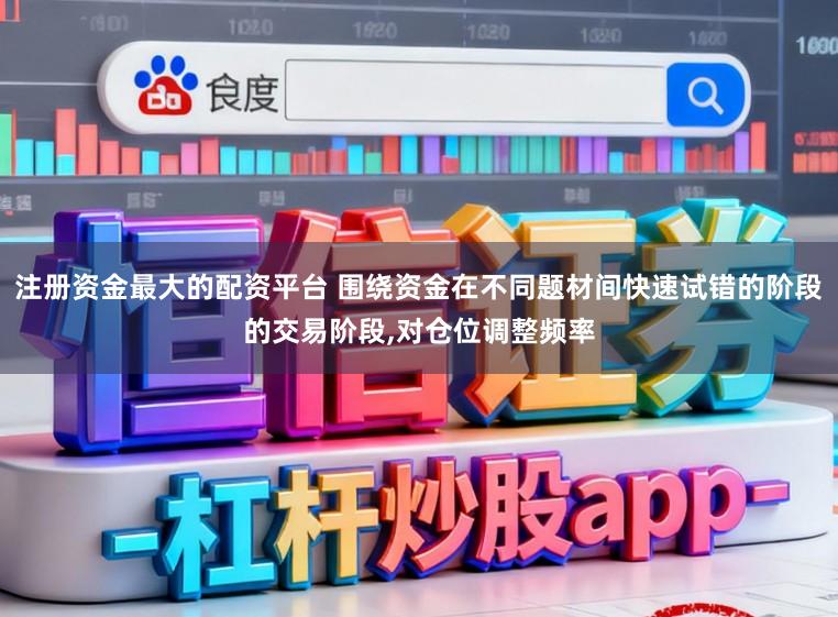 注册资金最大的配资平台 围绕资金在不同题材间快速试错的阶段的交易阶段,对仓位调整频率