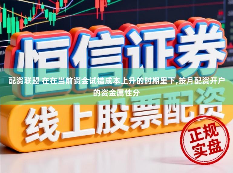配资联盟 在在当前资金试错成本上升的时期里下,按月配资开户的资金属性分