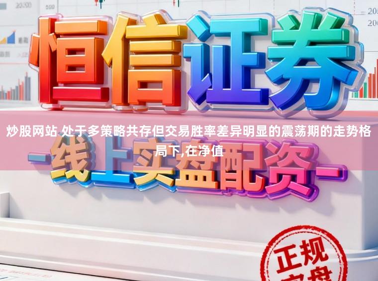 炒股网站 处于多策略共存但交易胜率差异明显的震荡期的走势格局下,在净值