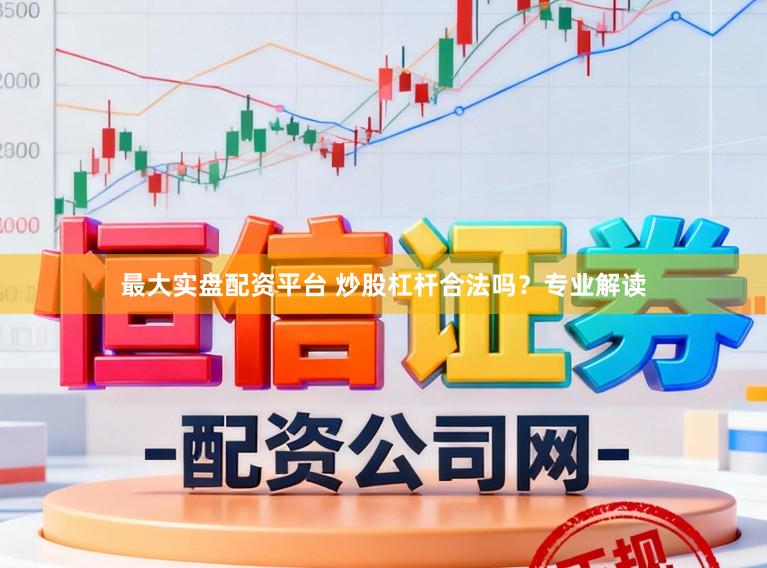 最大实盘配资平台 炒股杠杆合法吗？专业解读