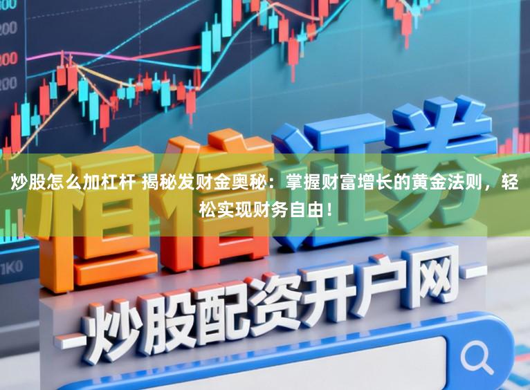 炒股怎么加杠杆 揭秘发财金奥秘：掌握财富增长的黄金法则，轻松实现财务自由！