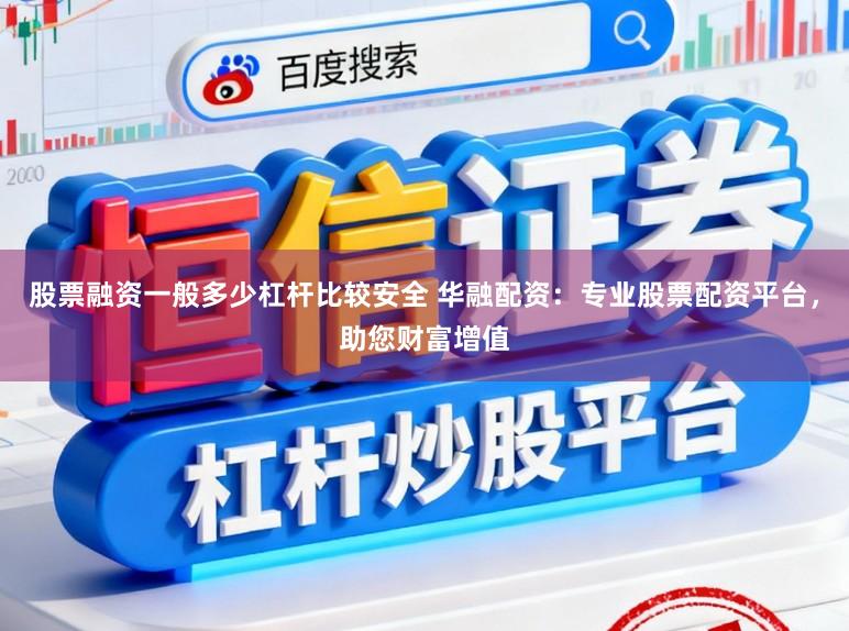 股票融资一般多少杠杆比较安全 华融配资：专业股票配资平台，助您财富增值