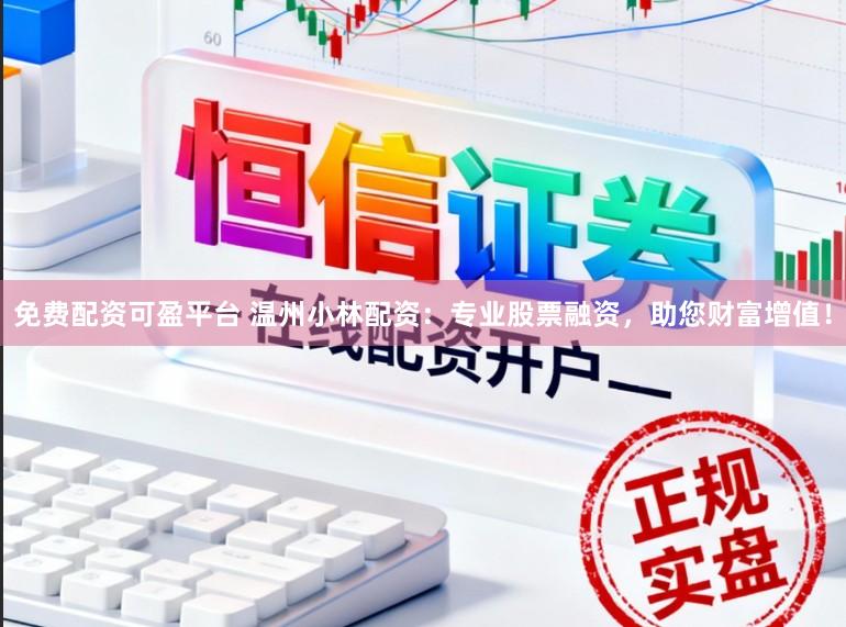 免费配资可盈平台 温州小林配资：专业股票融资，助您财富增值！