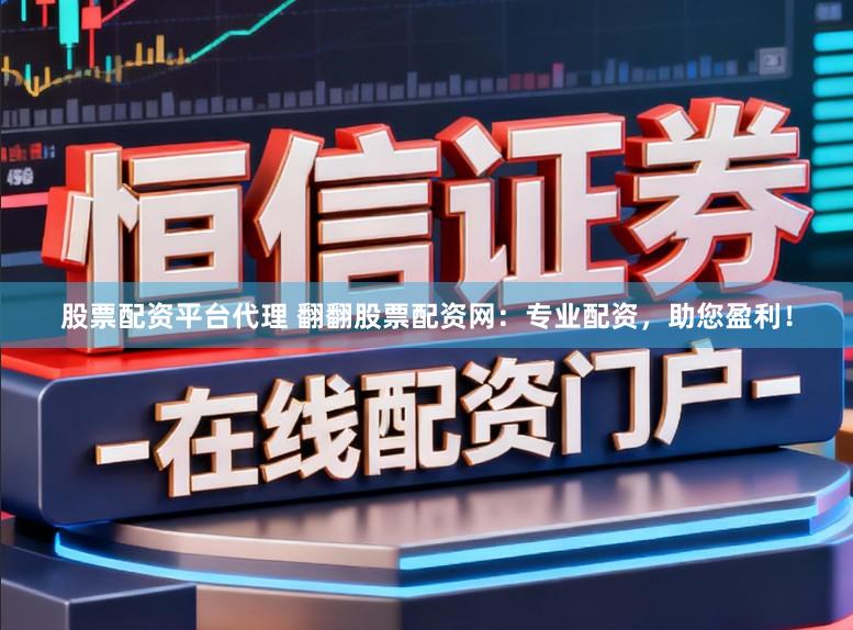 股票配资平台代理 翻翻股票配资网：专业配资，助您盈利！