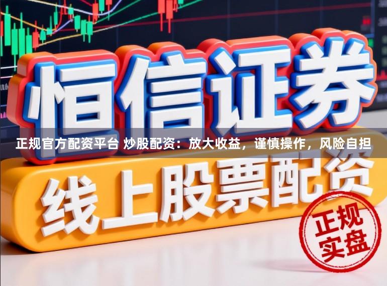 正规官方配资平台 炒股配资：放大收益，谨慎操作，风险自担