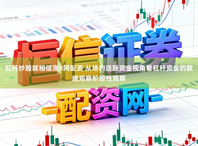 杠杆炒股就相信涨8网配资 从场内活跃资金视角看杠杆资金的数据观察阶段性观察