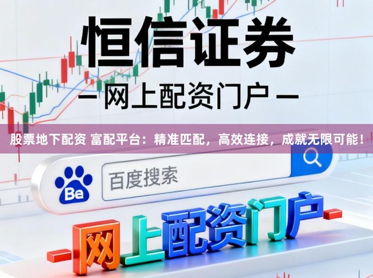 股票地下配资 富配平台：精准匹配，高效连接，成就无限可能！