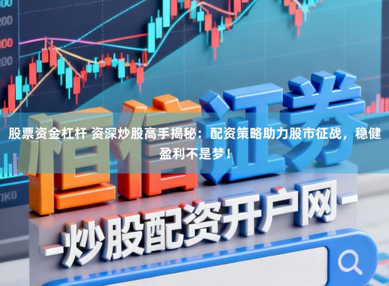 股票资金杠杆 资深炒股高手揭秘：配资策略助力股市征战，稳健盈利不是梦！