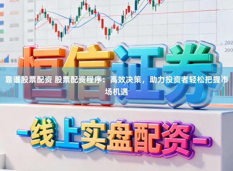 靠谱股票配资 股票配资程序：高效决策，助力投资者轻松把握市场机遇