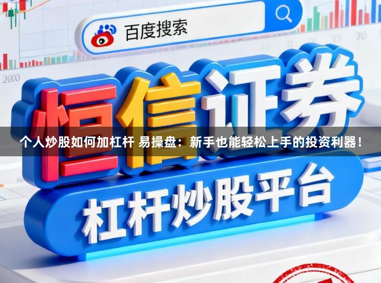 个人炒股如何加杠杆 易操盘：新手也能轻松上手的投资利器！