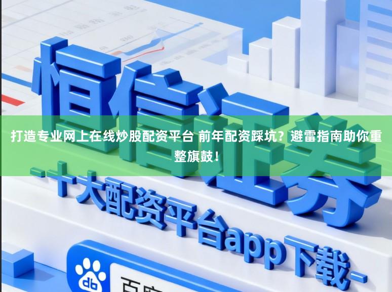 打造专业网上在线炒股配资平台 前年配资踩坑？避雷指南助你重整旗鼓！