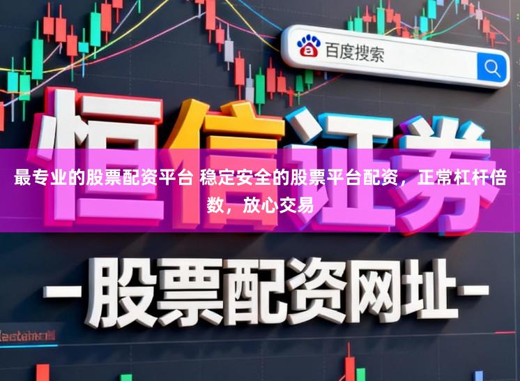 最专业的股票配资平台 稳定安全的股票平台配资，正常杠杆倍数，放心交易