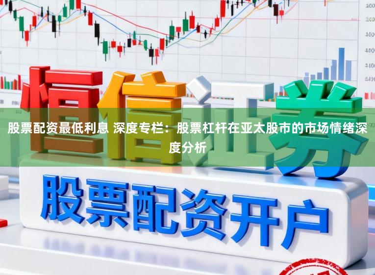 股票配资最低利息 深度专栏：股票杠杆在亚太股市的市场情绪深度分析