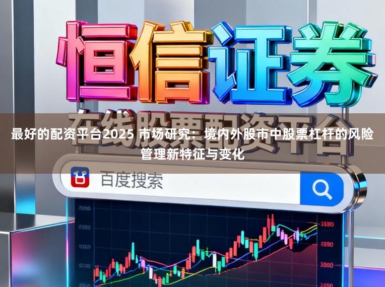 最好的配资平台2025 市场研究：境内外股市中股票杠杆的风险管理新特征与变化
