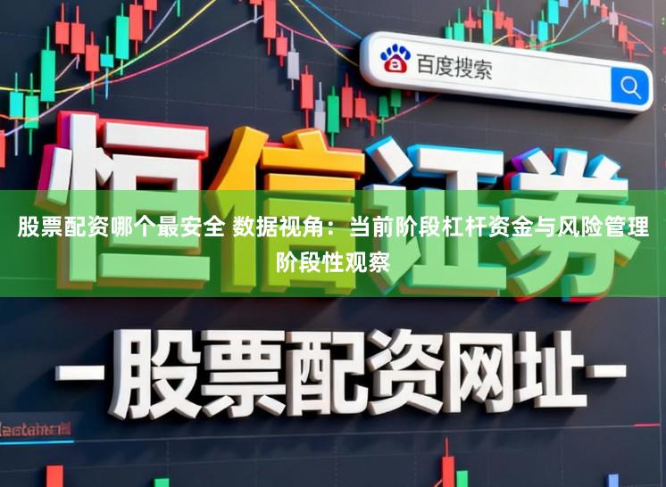 股票配资哪个最安全 数据视角：当前阶段杠杆资金与风险管理阶段性观察