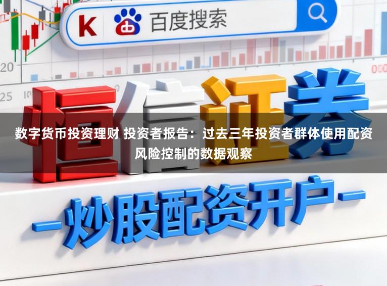 数字货币投资理财 投资者报告：过去三年投资者群体使用配资风险控制的数据观察