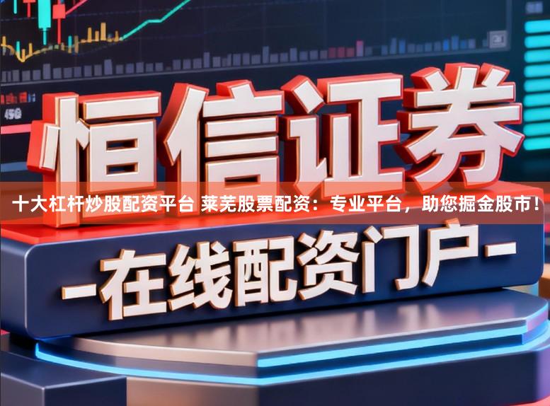 十大杠杆炒股配资平台 莱芜股票配资：专业平台，助您掘金股市！