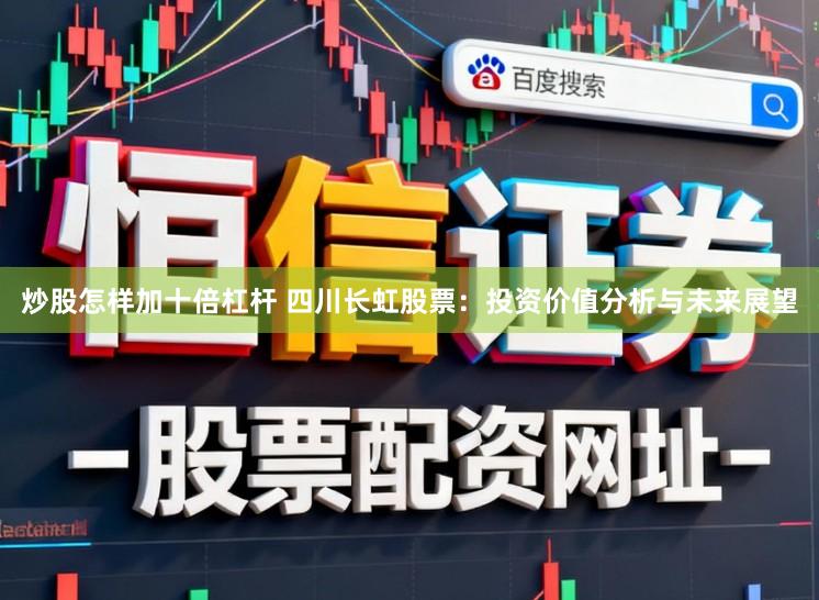 炒股怎样加十倍杠杆 四川长虹股票：投资价值分析与未来展望