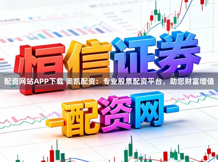 配资网站APP下载 奥凯配资：专业股票配资平台，助您财富增值