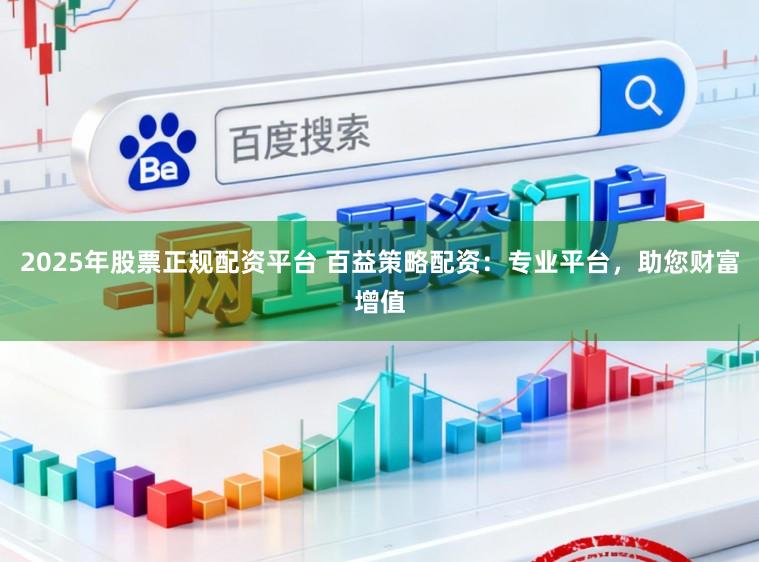 2025年股票正规配资平台 百益策略配资：专业平台，助您财富增值