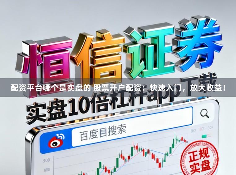 配资平台哪个是实盘的 股票开户配资：快速入门，放大收益！