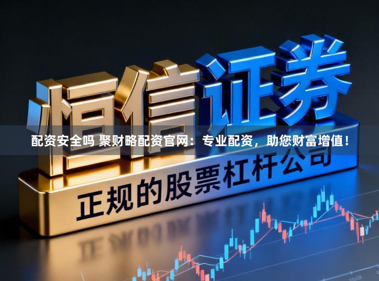 配资安全吗 聚财略配资官网：专业配资，助您财富增值！