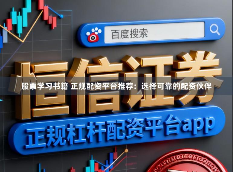 股票学习书籍 正规配资平台推荐：选择可靠的配资伙伴