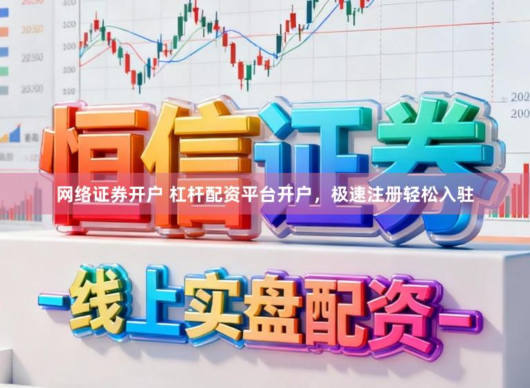 网络证券开户 杠杆配资平台开户，极速注册轻松入驻