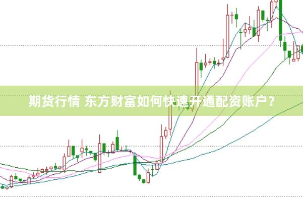 期货行情 东方财富如何快速开通配资账户？