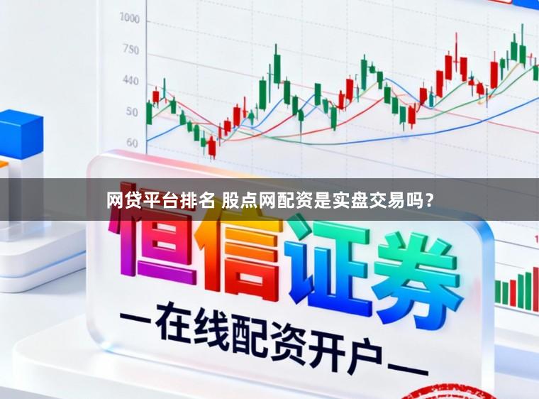 网贷平台排名 股点网配资是实盘交易吗？