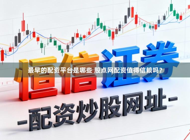 最早的配资平台是哪些 股点网配资值得信赖吗？