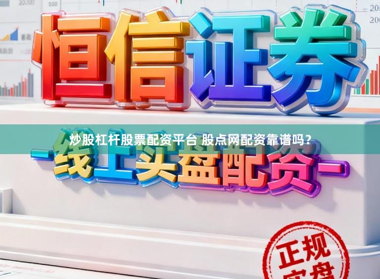 炒股杠杆股票配资平台 股点网配资靠谱吗？