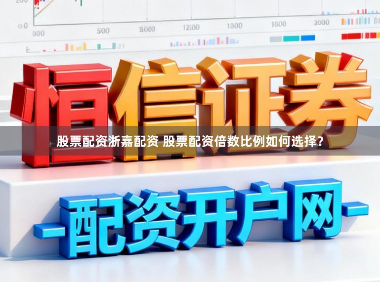 股票配资浙嘉配资 股票配资倍数比例如何选择？