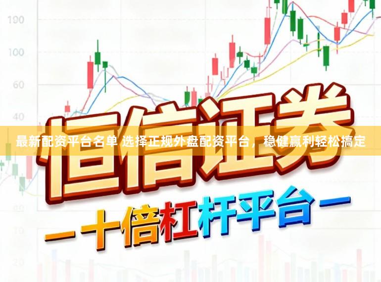 最新配资平台名单 选择正规外盘配资平台，稳健赢利轻松搞定