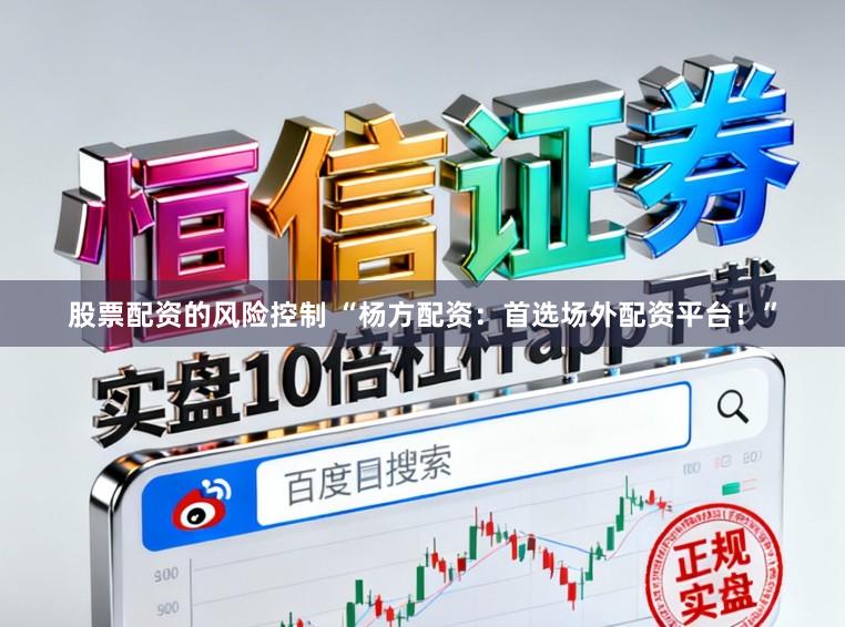 股票配资的风险控制 “杨方配资：首选场外配资平台！”